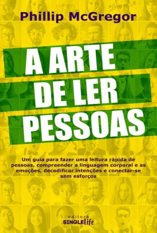 A ARTE DE LER PESSOAS: Um guia para fazer uma leitura rápida de pessoas, compreender a linguagem corporal e as emoções, decodificar intenções e conectar-se sem esforço