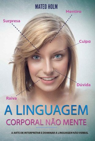 A LINGUAGEM CORPORAL NÃO MENTE: A Arte De Interpretar e Dominar a Linguagem Não (linguagem corporal, comportamento, microexpressões, linguagem não verbal, ... leitura dos sinais)