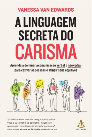 A linguagem secreta do carisma: Aprenda a dominar a comunicação verbal e não verbal para cativar as pessoas e atingir seus objetivos