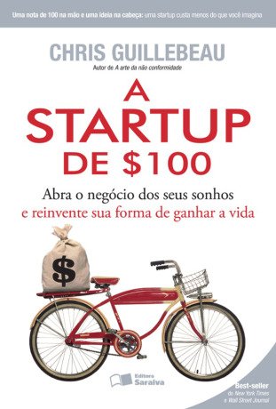 A Startup de $100: Abra o Negócio dos Seus Sonhos e Reinvente Sua Forma de Ganhar a Vida