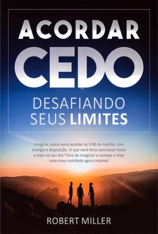 Acordar Cedo: Desafiando Seus Limites: Ensine seu corpo a desperte pela manhã, feliz, com energia e disposição. (para estudar, trabalhar ou se dedicar a si mesmo)