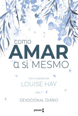 Como amar a si mesmo com a sabedoria de Louise Hay: devocional diário