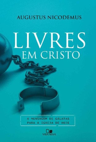Livres em Cristo: A mensagem de Gálatas para a igreja de hoje