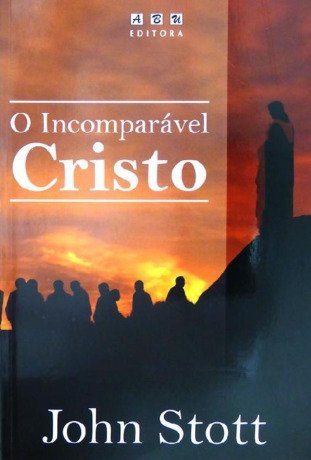 O Incomparável Cristo - John Stott